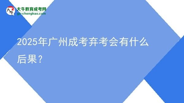 2025年廣州成考棄考會有什么后果？圖片