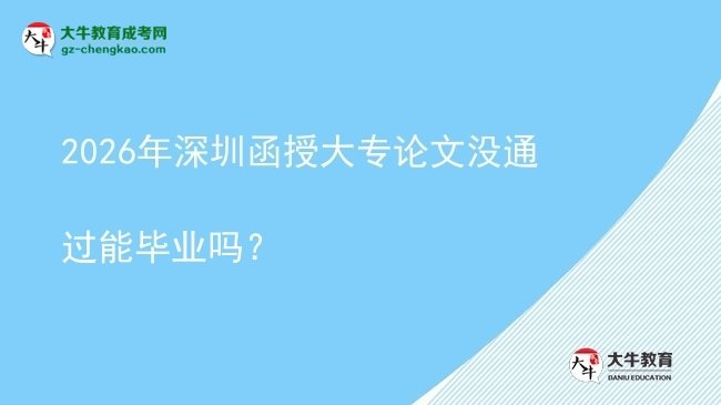 2026年深圳函授大專論文沒通過(guò)能畢業(yè)嗎？圖片