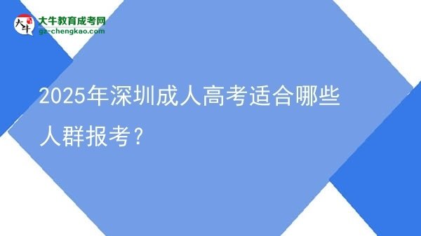 【答疑】2025年深圳成人高考適合哪些人群報考？