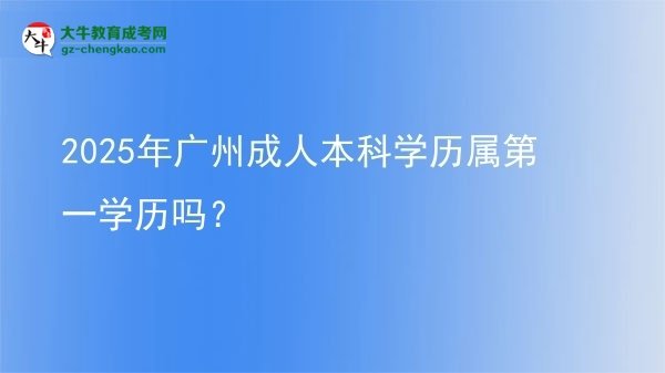 2025年廣州成人本科學(xué)歷屬第一學(xué)歷嗎？圖片