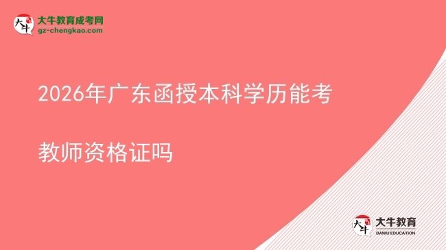 【圖文】2026年廣東函授本科學(xué)歷能考教師資格證嗎