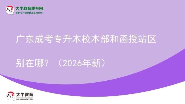 廣東成考專升本校本部和函授站區(qū)別在哪？（2026年新）圖片