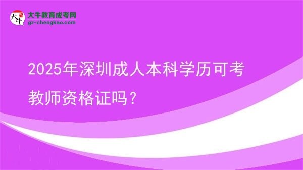 2025年深圳成人本科學(xué)歷可考教師資格證嗎？圖片