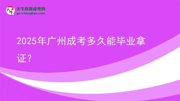 2025年廣州成考多久能畢業(yè)拿證？
