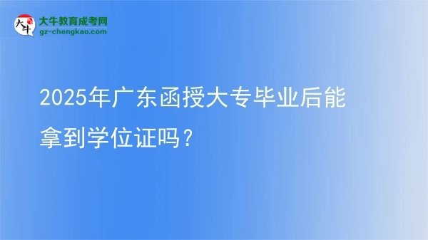 2025年廣東函授大專畢業(yè)后能拿到學(xué)位證嗎？圖片