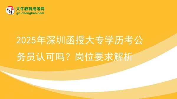 2025年深圳函授大專學(xué)歷考公務(wù)員認(rèn)可嗎？崗位要求解析圖片