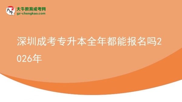 深圳成考專(zhuān)升本全年都能報(bào)名嗎2026年圖片