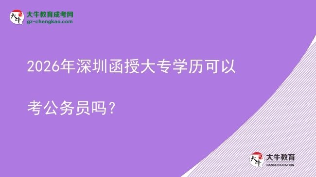 2026年深圳函授大專學(xué)歷可以考公務(wù)員嗎？圖片