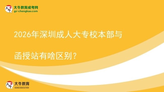 2026年深圳成人大專校本部與函授站有啥區(qū)別？圖片