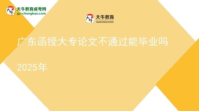 廣東函授大專(zhuān)論文不通過(guò)能畢業(yè)嗎2025年圖片
