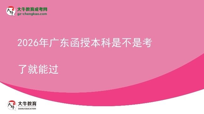 【圖文】2026年廣東函授本科是不是考了就能過