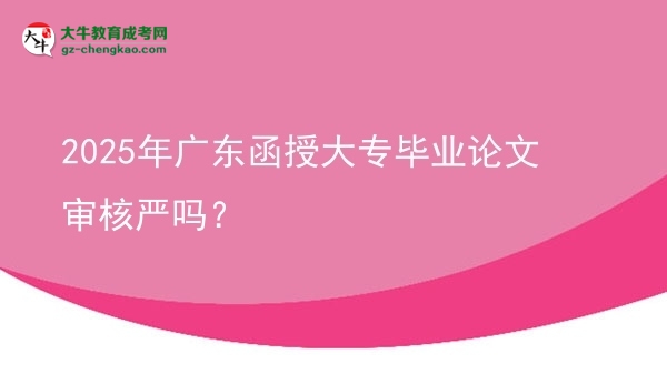 2025年廣東函授大專(zhuān)畢業(yè)論文審核嚴(yán)嗎？圖片
