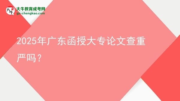 2025年廣東函授大專論文查重嚴嗎？圖片