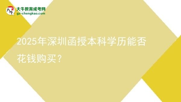 2025年深圳函授本科學(xué)歷能否花錢購買？圖片