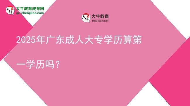 2025年廣東成人大專學(xué)歷算第一學(xué)歷嗎？圖片