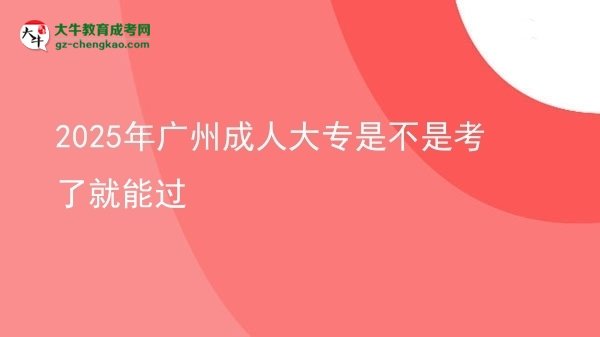 2025年廣州成人大專是不是考了就能過圖片