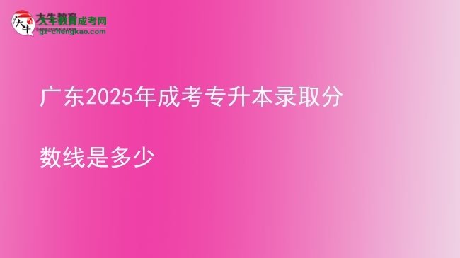 廣東2025年成考專升本錄取分數(shù)線是多少圖片