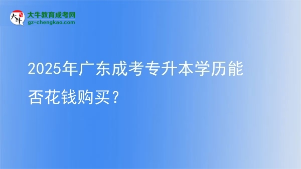 2025年廣東成考專升本學(xué)歷能否花錢購買？圖片