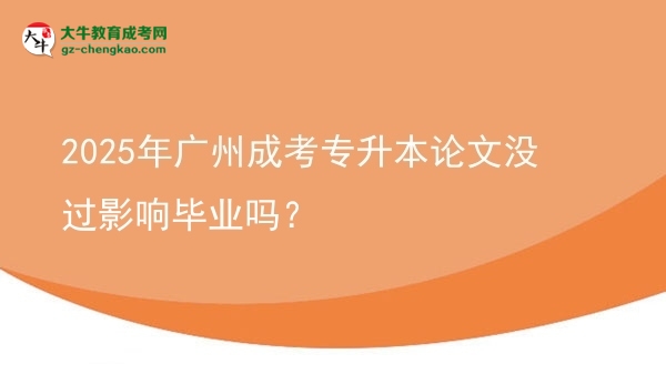 2025年廣州成考專升本論文沒過(guò)影響畢業(yè)嗎？圖片