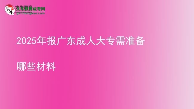 2025年報(bào)廣東成人大專(zhuān)需準(zhǔn)備哪些材料圖片