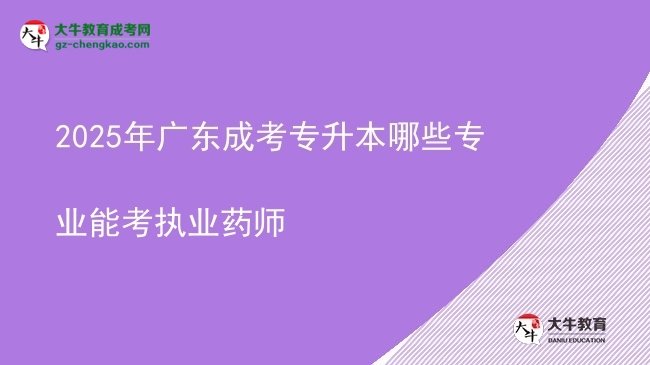 2025年廣東成考專(zhuān)升本哪些專(zhuān)業(yè)能考執(zhí)業(yè)藥師圖片