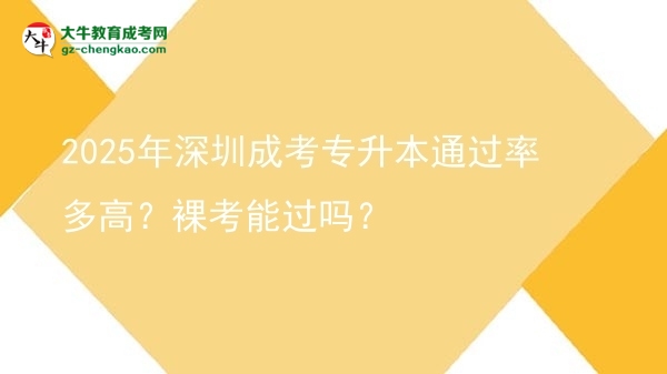 2025年深圳成考專升本通過(guò)率多高？裸考能過(guò)嗎？圖片