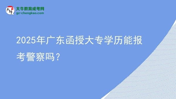 2025年廣東函授大專學歷能報考警察嗎？圖片