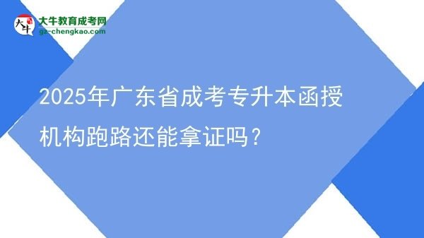 2025年廣東省成考專升本函授機(jī)構(gòu)跑路還能拿證嗎？圖片