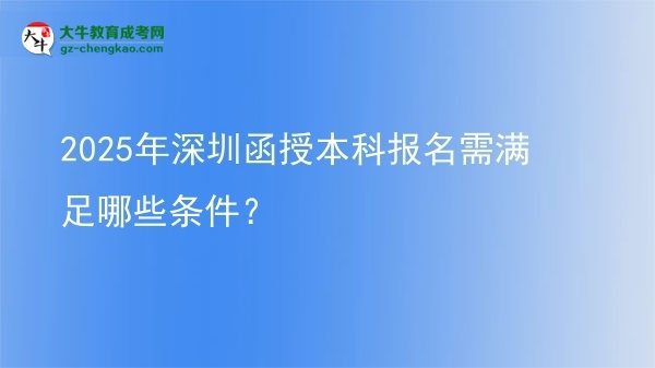2025年深圳函授本科報名需滿足哪些條件？圖片