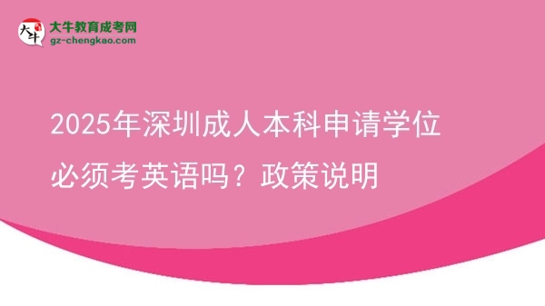 2025年深圳成人本科申請學(xué)位必須考英語嗎？政策說明圖片