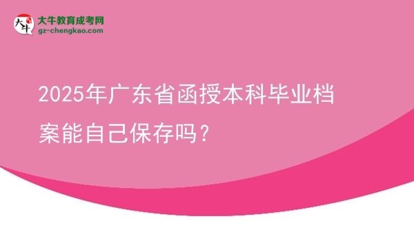 2025年廣東省函授本科畢業(yè)檔案能自己保存嗎？圖片