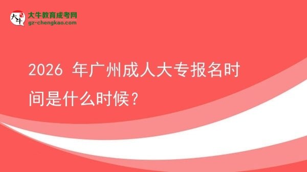 2026 年廣州成人大專報名時間是什么時候？圖片