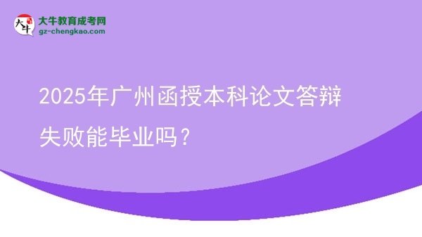 【圖文】2025年廣州函授本科論文答辯失敗能畢業(yè)嗎？