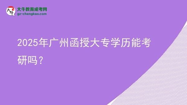 2025年廣州函授大專學(xué)歷能考研嗎？圖片