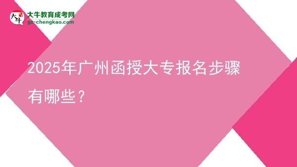 2025年廣州函授大專報(bào)名步驟有哪些？圖片