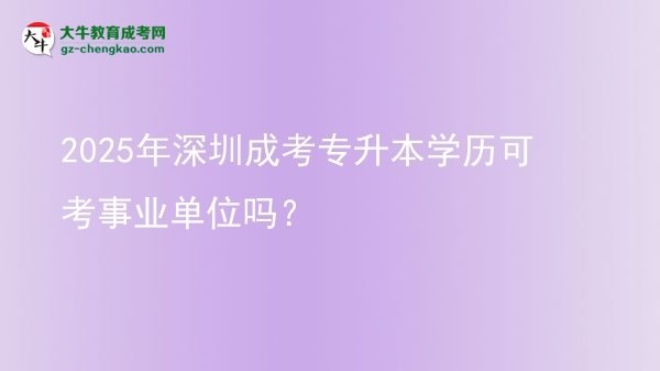 2025年深圳成考專升本學(xué)歷可考事業(yè)單位嗎？圖片