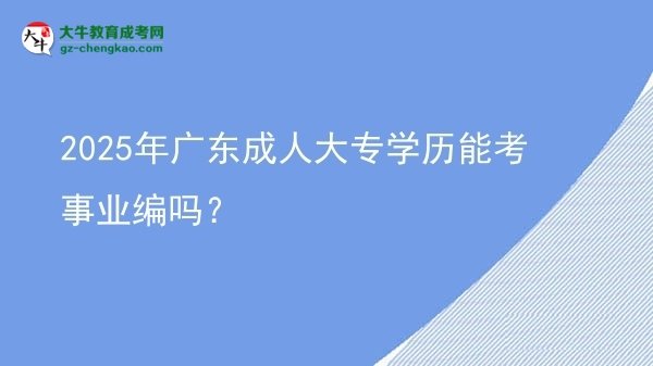 2025年廣東成人大專學歷能考事業(yè)編嗎？圖片