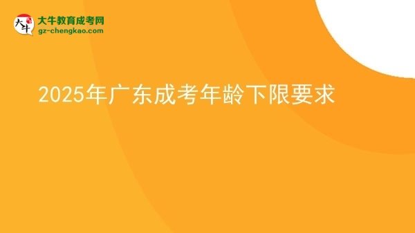 2025年廣東成考年齡下限要求圖片