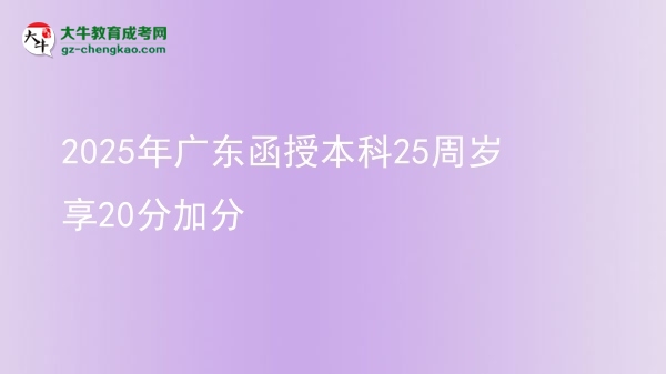 【圖文】2025年廣東函授本科25周歲享20分加分