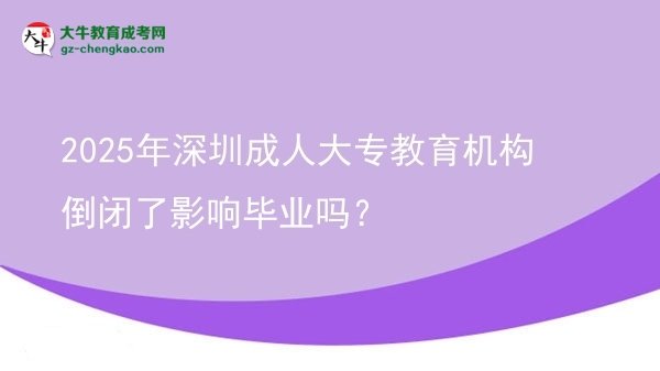 2025年深圳成人大專教育機構(gòu)倒閉了影響畢業(yè)嗎？圖片