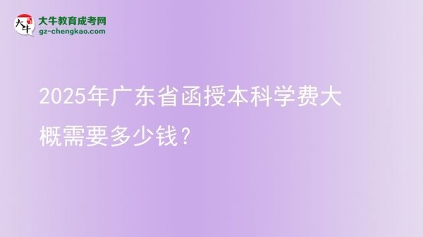 2025年廣東省函授本科學費大概需要多少錢？圖片
