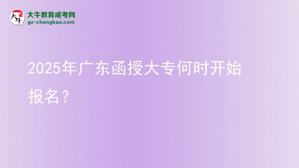 2025年廣東函授大專何時(shí)開始報(bào)名？ 圖片