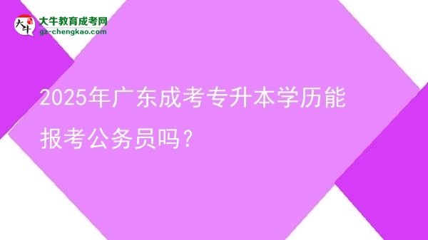 2025年廣東成考專升本學(xué)歷能報(bào)考公務(wù)員嗎？圖片