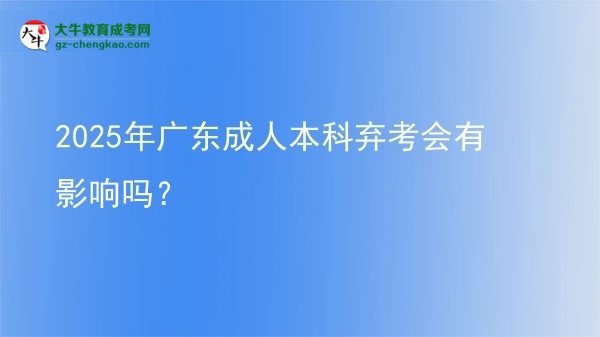 2025年廣東成人本科棄考會(huì)有影響嗎？圖片