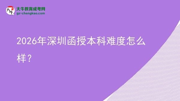 【科普】2026年深圳函授本科難度怎么樣？