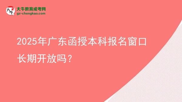 2025年廣東函授本科報(bào)名窗口長(zhǎng)期開(kāi)放嗎？圖片