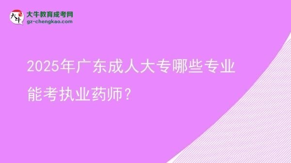 【答疑】2025年廣東成人大專哪些專業(yè)能考執(zhí)業(yè)藥師？