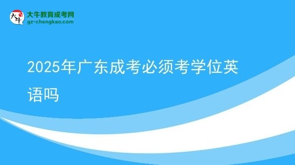 2025年廣東成考必須考學位英語嗎