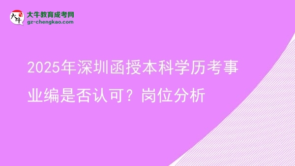 【圖文】2025年深圳函授本科學(xué)歷考事業(yè)編是否認(rèn)可？崗位分析