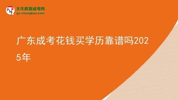 【圖文】廣東成考花錢買學歷靠譜嗎2025年